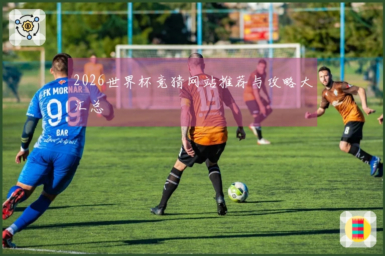 2026世界杯竞猜网站推荐与攻略大汇总