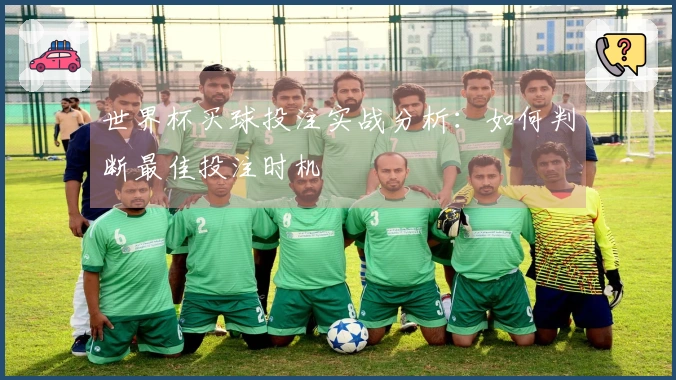 世界杯买球投注实战分析：如何判断最佳投注时机