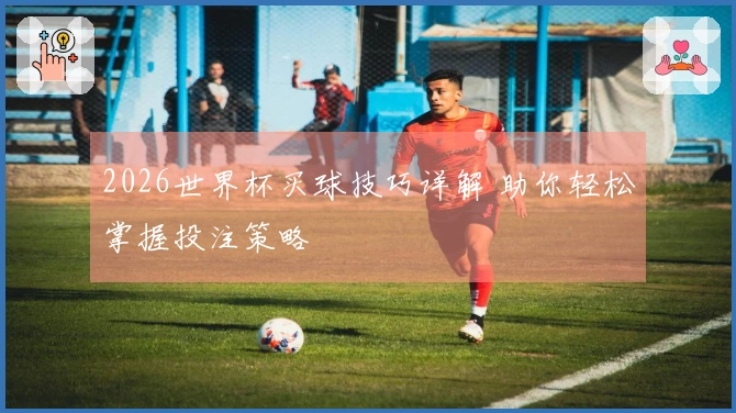2026世界杯买球技巧详解 助你轻松掌握投注策略