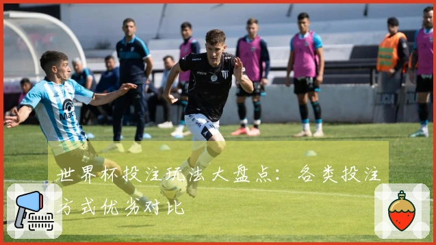 世界杯投注玩法大盘点：各类投注方式优劣对比