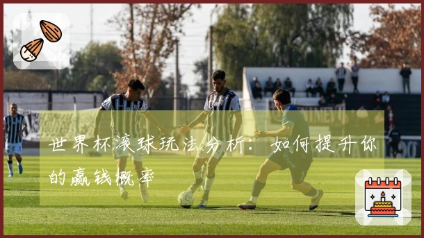 世界杯滚球玩法分析：如何提升你的赢钱概率