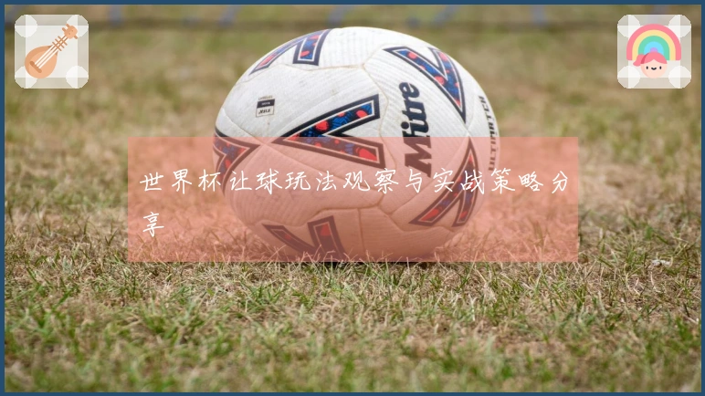 世界杯让球玩法观察与实战策略分享