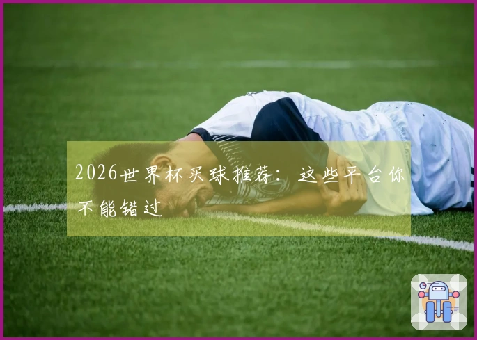2026世界杯买球推荐：这些平台你不能错过
