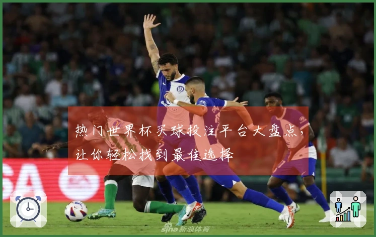 热门世界杯买球投注平台大盘点，让你轻松找到最佳选择