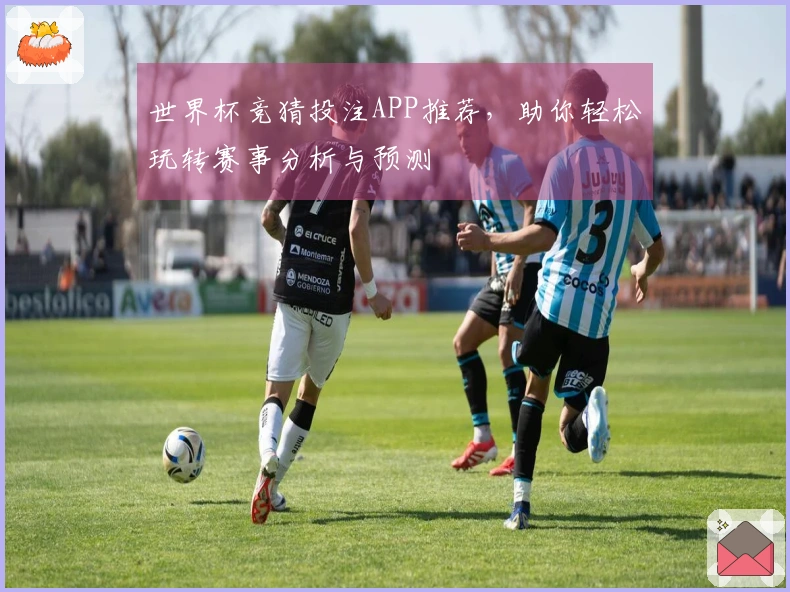 世界杯竞猜投注APP推荐，助你轻松玩转赛事分析与预测