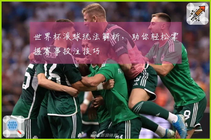 世界杯滚球玩法解析，助你轻松掌握赛事投注技巧