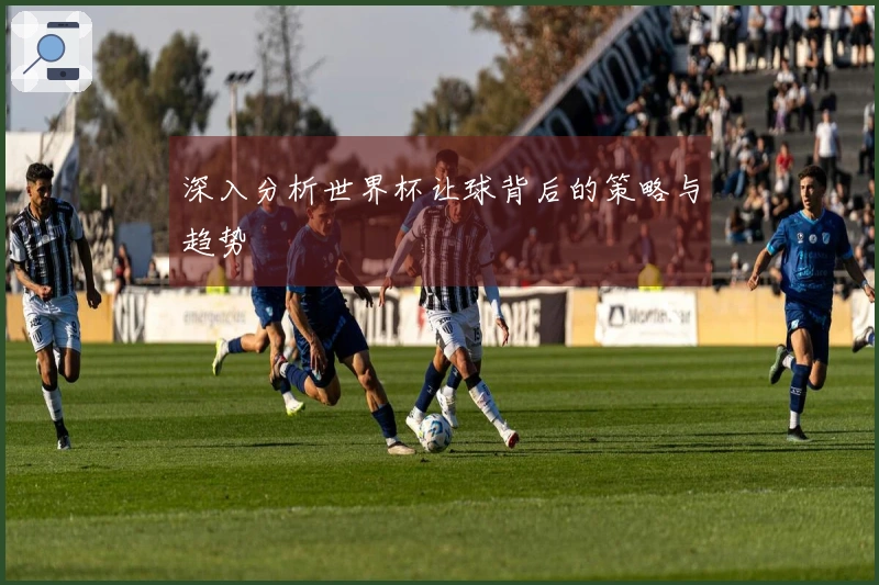 深入分析世界杯让球背后的策略与趋势