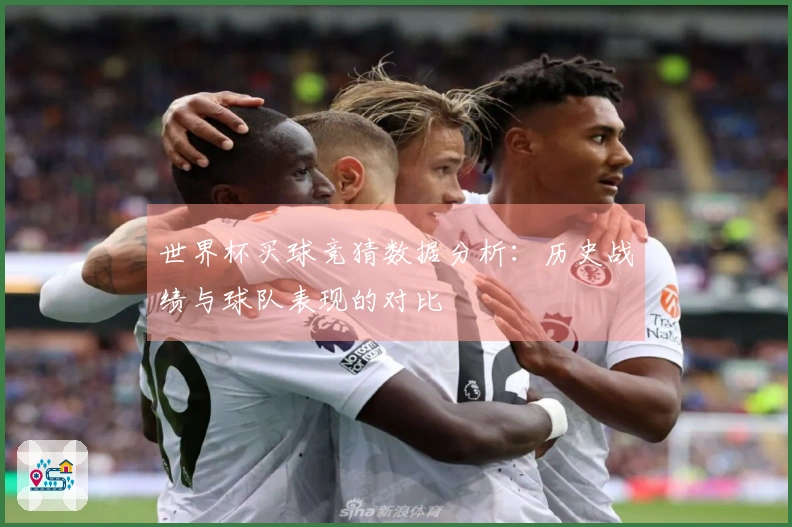 世界杯买球竞猜数据分析：历史战绩与球队表现的对比