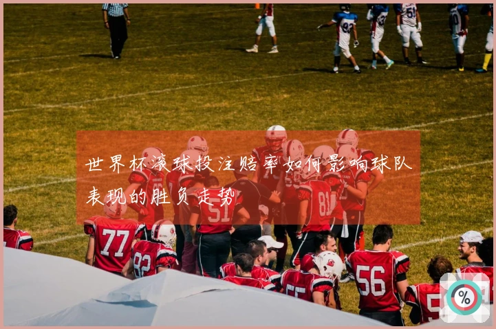 世界杯滚球投注赔率如何影响球队表现的胜负走势