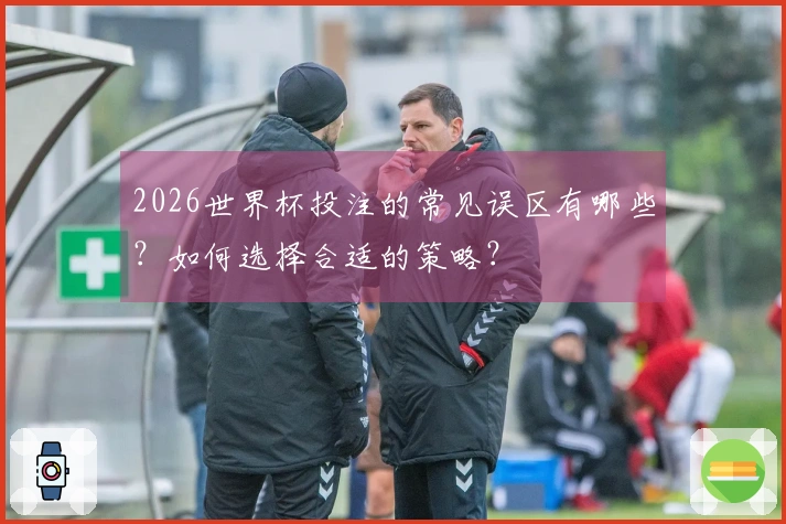 2026世界杯投注的常见误区有哪些？如何选择合适的策略？