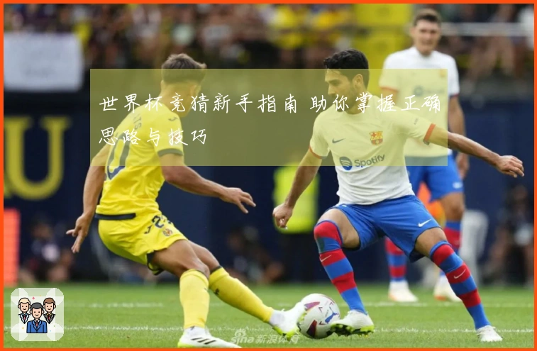 世界杯竞猜新手指南 助你掌握正确思路与技巧