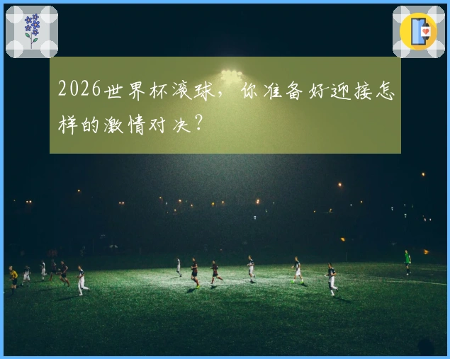 2026世界杯滚球，你准备好迎接怎样的激情对决？