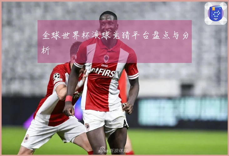 全球世界杯滚球竞猜平台盘点与分析