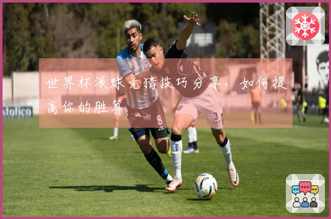 世界杯滚球竞猜技巧分享，如何提高你的胜算