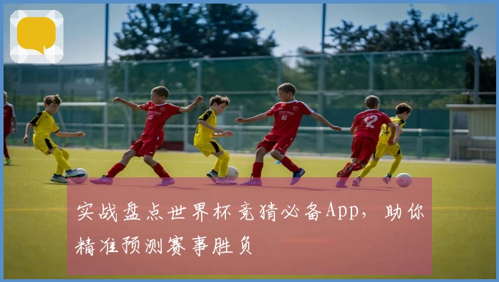 实战盘点世界杯竞猜必备App，助你精准预测赛事胜负