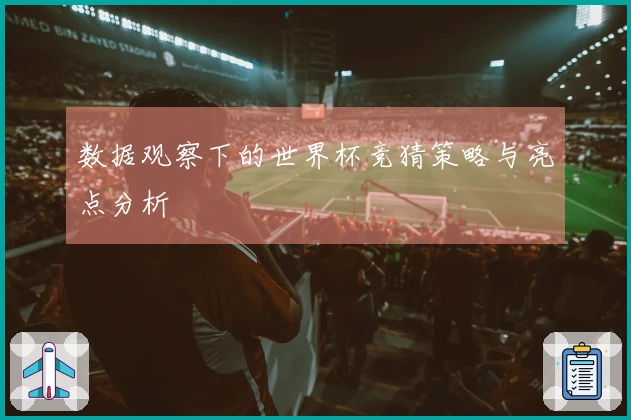 数据观察下的世界杯竞猜策略与亮点分析