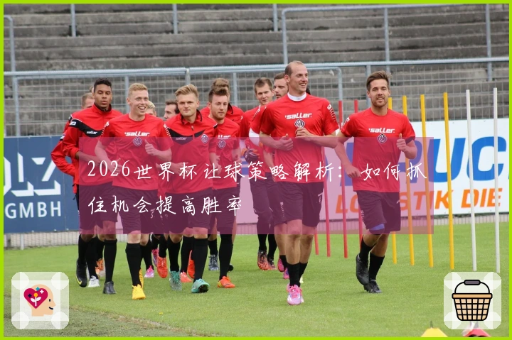 2026世界杯让球策略解析：如何抓住机会提高胜率